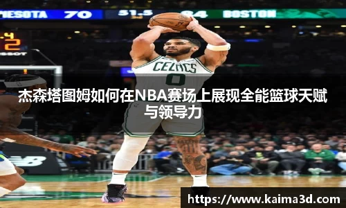 杰森塔图姆如何在NBA赛场上展现全能篮球天赋与领导力
