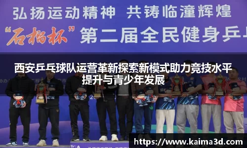 西安乒乓球队运营革新探索新模式助力竞技水平提升与青少年发展