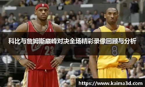 科比与詹姆斯巅峰对决全场精彩录像回顾与分析