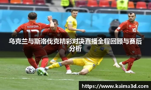 乌克兰与斯洛伐克精彩对决直播全程回顾与赛后分析