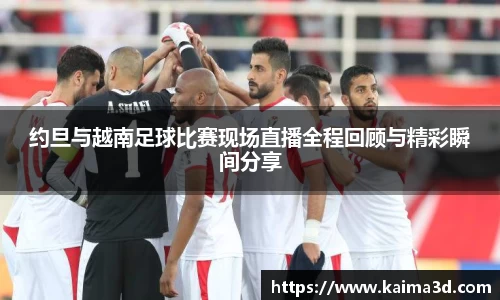 约旦与越南足球比赛现场直播全程回顾与精彩瞬间分享