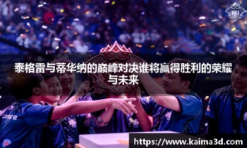 泰格雷与蒂华纳的巅峰对决谁将赢得胜利的荣耀与未来