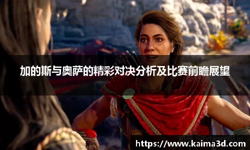 加的斯与奥萨的精彩对决分析及比赛前瞻展望